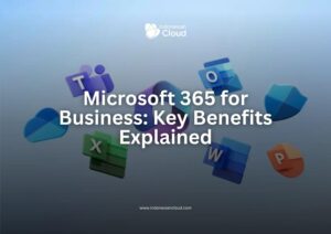 Microsoft 365 for Business: Key Benefits Explained