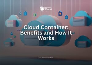 Cloud Container: Benefits and How It Works